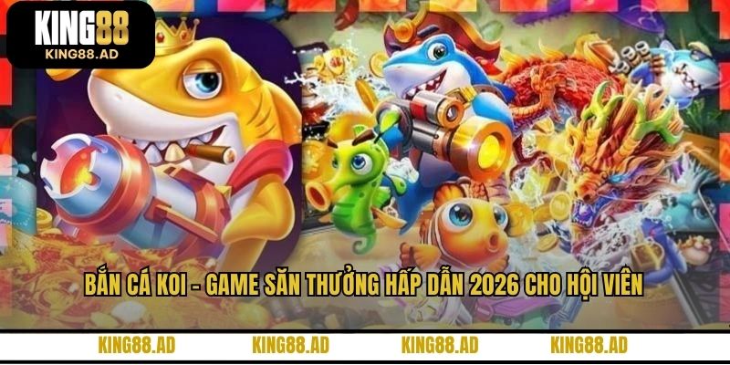 Bắn Cá Koi - Game Săn Thưởng Hấp Dẫn 2026 Cho Hội Viên
