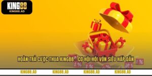 Hoàn Trả Cược Thua KING88 - Cơ Hội Hồi Vốn Siêu Hấp Dẫn