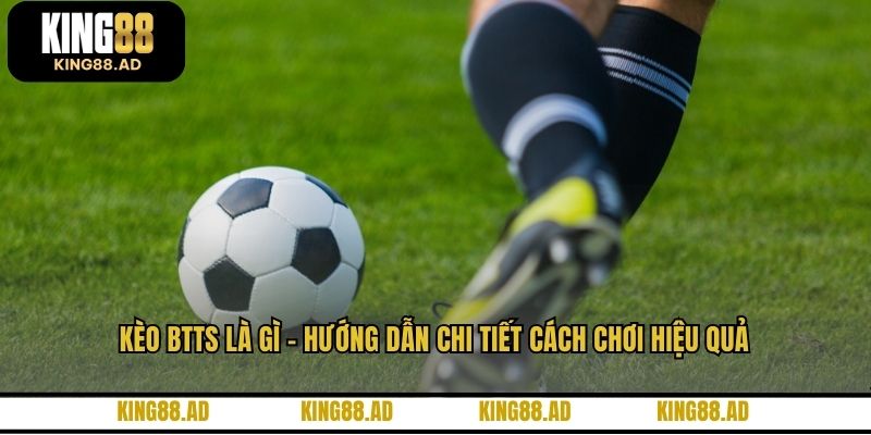 Kèo BTTS Là Gì - Hướng Dẫn Chi Tiết Cách Chơi Hiệu Quả