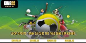 Lucky Sports - Sảnh Cá Cược Thể Thao Đẳng Cấp KING88